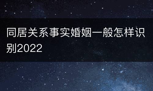 同居关系事实婚姻一般怎样识别2022