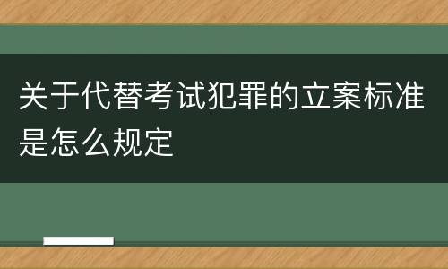 关于代替考试犯罪的立案标准是怎么规定
