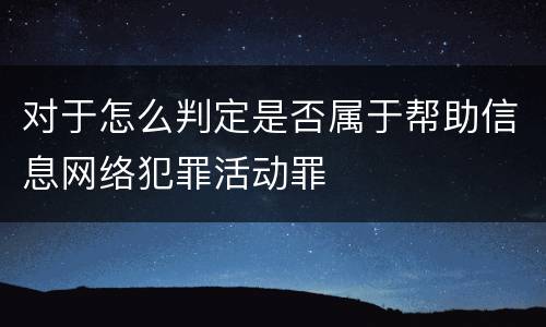 对于怎么判定是否属于帮助信息网络犯罪活动罪