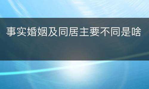 事实婚姻及同居主要不同是啥