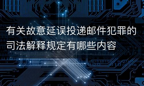 有关故意延误投递邮件犯罪的司法解释规定有哪些内容