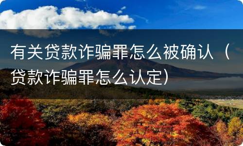 有关贷款诈骗罪怎么被确认（贷款诈骗罪怎么认定）