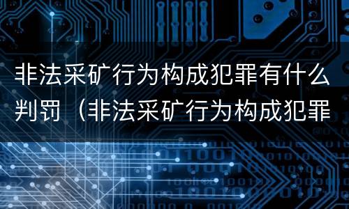 非法采矿行为构成犯罪有什么判罚（非法采矿行为构成犯罪有什么判罚吗）