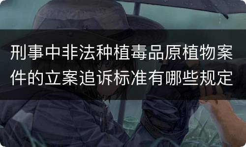 刑事中非法种植毒品原植物案件的立案追诉标准有哪些规定