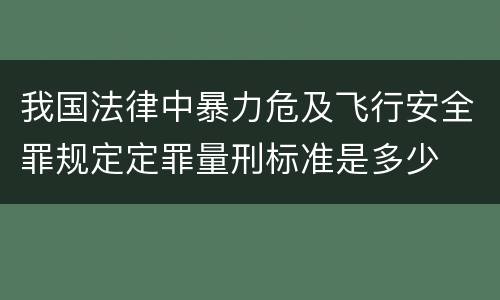 我国法律中暴力危及飞行安全罪规定定罪量刑标准是多少