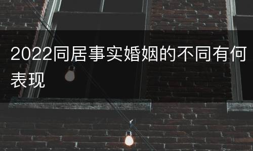 2022同居事实婚姻的不同有何表现