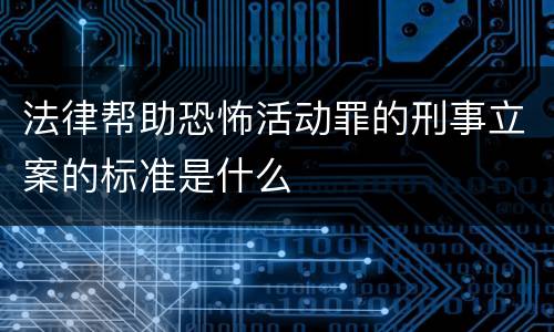 法律帮助恐怖活动罪的刑事立案的标准是什么