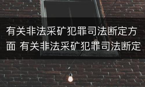 有关非法采矿犯罪司法断定方面 有关非法采矿犯罪司法断定方面的规定