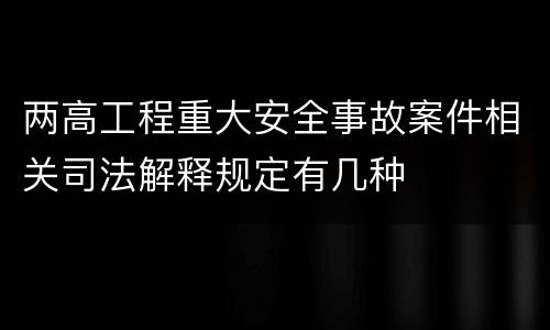 两高工程重大安全事故案件相关司法解释规定有几种