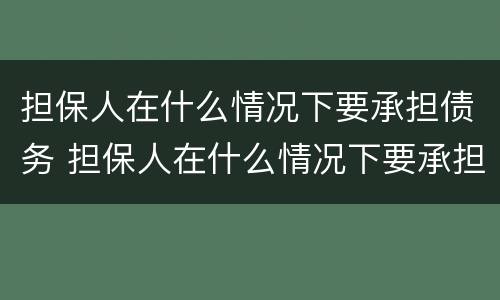 担保人在什么情况下要承担债务 担保人在什么情况下要承担债务义务
