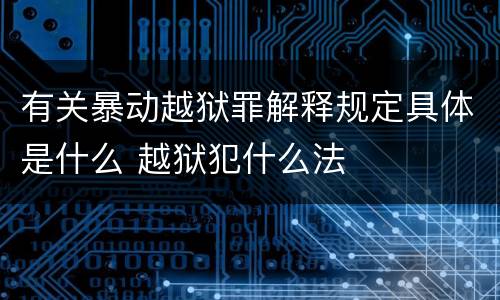 有关暴动越狱罪解释规定具体是什么 越狱犯什么法