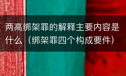 两高绑架罪的解释主要内容是什么（绑架罪四个构成要件）