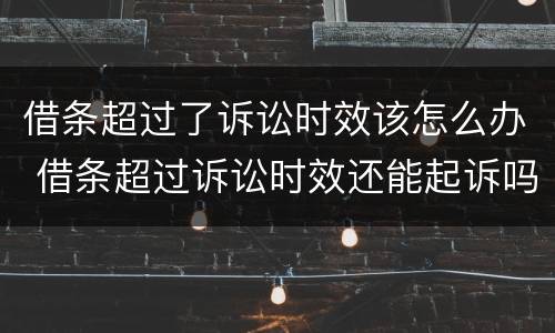 借条超过了诉讼时效该怎么办 借条超过诉讼时效还能起诉吗