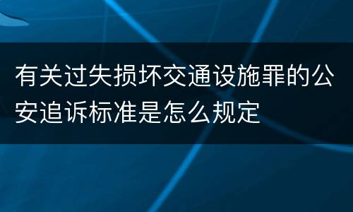 有关过失损坏交通设施罪的公安追诉标准是怎么规定