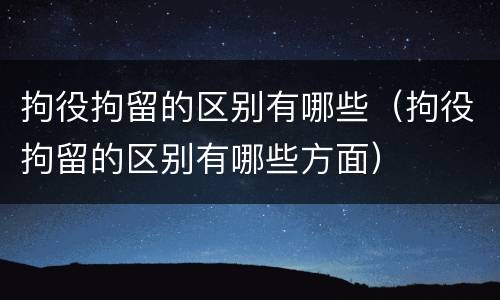拘役拘留的区别有哪些（拘役拘留的区别有哪些方面）