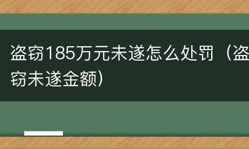 盗窃185万元未遂怎么处罚（盗窃未遂金额）