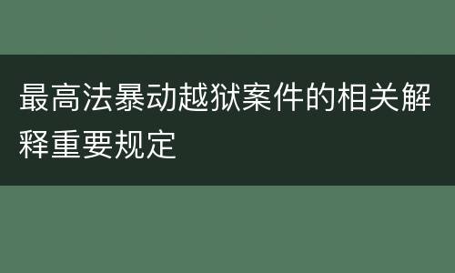 最高法暴动越狱案件的相关解释重要规定