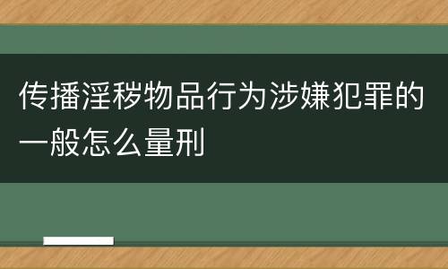 传播淫秽物品行为涉嫌犯罪的一般怎么量刑