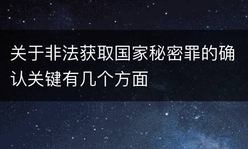 关于非法获取国家秘密罪的确认关键有几个方面