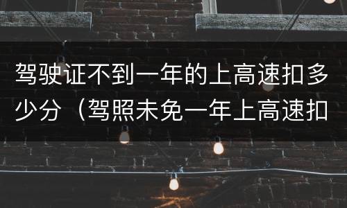 驾驶证不到一年的上高速扣多少分（驾照未免一年上高速扣多少分）