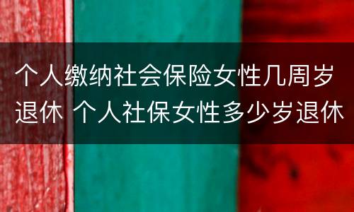 个人缴纳社会保险女性几周岁退休 个人社保女性多少岁退休