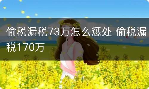 偷税漏税73万怎么惩处 偷税漏税170万