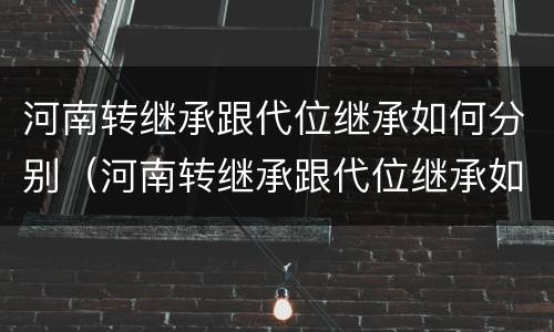 河南转继承跟代位继承如何分别（河南转继承跟代位继承如何分别）