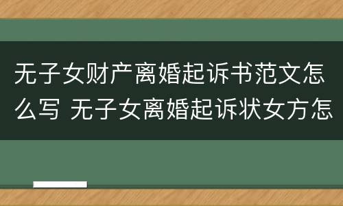 无子女财产离婚起诉书范文怎么写 无子女离婚起诉状女方怎么写