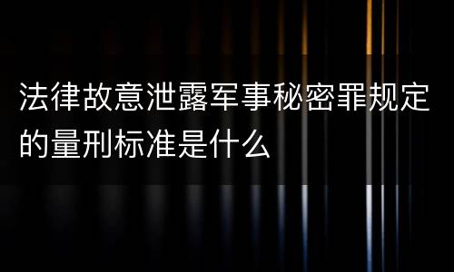 法律故意泄露军事秘密罪规定的量刑标准是什么
