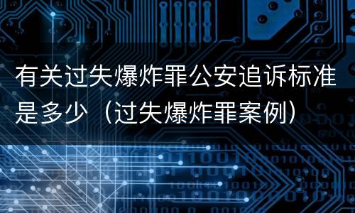 有关过失爆炸罪公安追诉标准是多少（过失爆炸罪案例）
