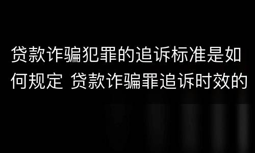 贷款诈骗犯罪的追诉标准是如何规定 贷款诈骗罪追诉时效的问题