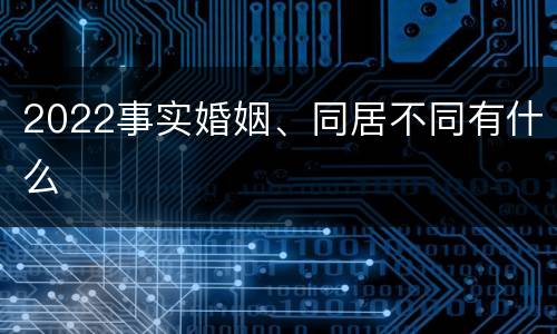 2022事实婚姻、同居不同有什么
