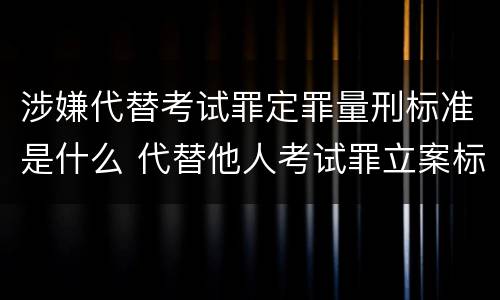 涉嫌代替考试罪定罪量刑标准是什么 代替他人考试罪立案标准