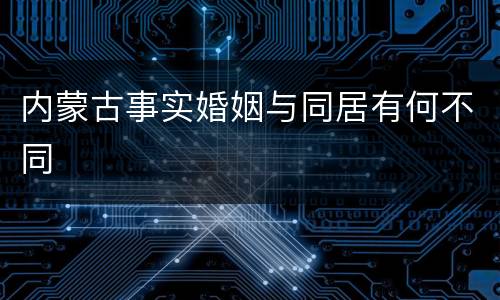 内蒙古事实婚姻与同居有何不同