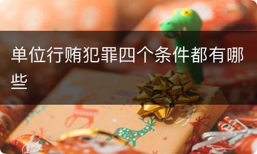 单位行贿犯罪四个条件都有哪些