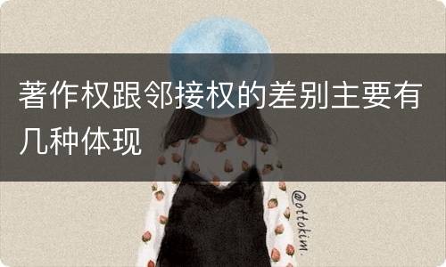 著作权跟邻接权的差别主要有几种体现