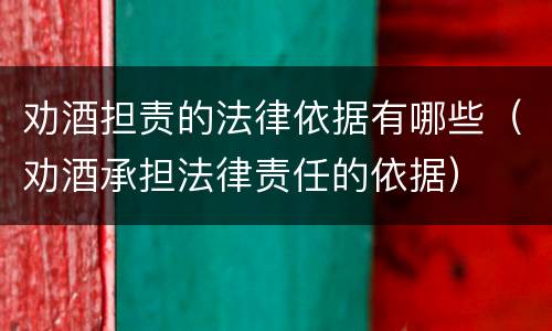 劝酒担责的法律依据有哪些（劝酒承担法律责任的依据）