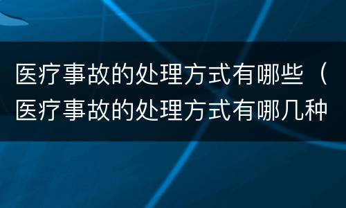 医疗事故的处理方式有哪些（医疗事故的处理方式有哪几种）