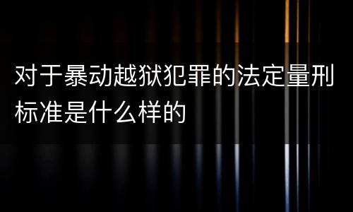 对于暴动越狱犯罪的法定量刑标准是什么样的