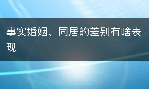事实婚姻、同居的差别有啥表现
