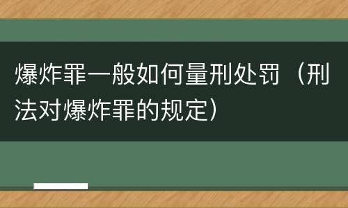 爆炸罪一般如何量刑处罚（刑法对爆炸罪的规定）