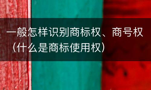 一般怎样识别商标权、商号权（什么是商标使用权）