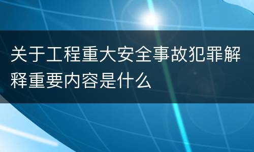 关于工程重大安全事故犯罪解释重要内容是什么