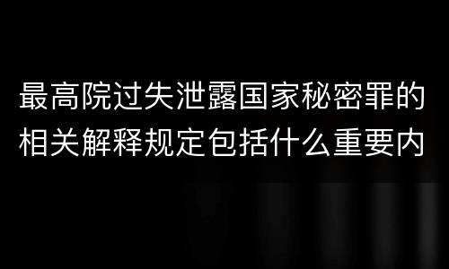 最高院过失泄露国家秘密罪的相关解释规定包括什么重要内容