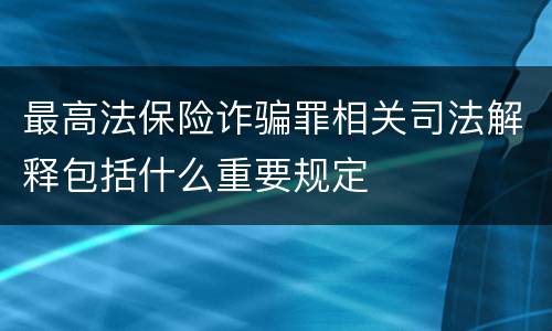 最高法保险诈骗罪相关司法解释包括什么重要规定