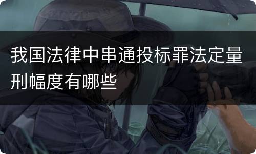 我国法律中串通投标罪法定量刑幅度有哪些