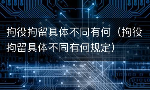 拘役拘留具体不同有何（拘役拘留具体不同有何规定）