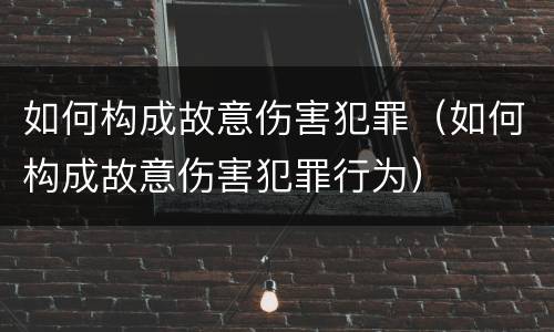 如何构成故意伤害犯罪（如何构成故意伤害犯罪行为）