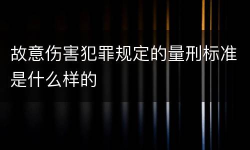 故意伤害犯罪规定的量刑标准是什么样的