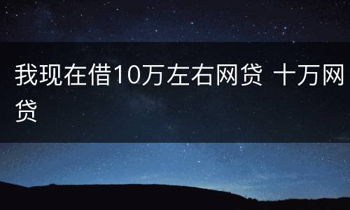 我现在借10万左右网贷 十万网贷